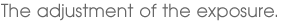 The adjustment of the exposure.
