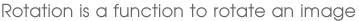 Rotation is a function to rotate an image