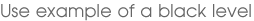 Use example of a black level