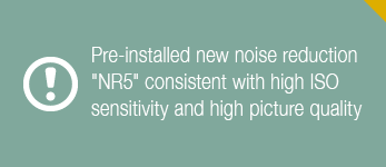 Pre-installed new noise reduction function "NR5" consistent with high ISO sensitivity and high picture quality