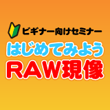 はじめてみようRAW現像～初級者編～