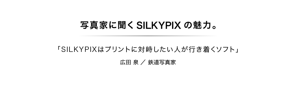 写真家に聞くSILKYPIXの魅力：第6回　広田　泉さん：鉄道写真家