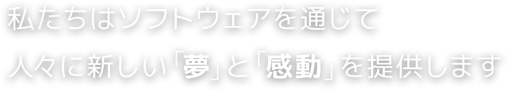私たちはソフトウェアを通じて人々に新しい「夢」と「感動」を提供します