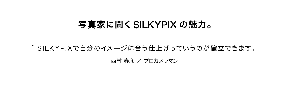 写真家に聞くSILKYPIXの魅力：第4回　西村 春彦さん：プロカメラマン