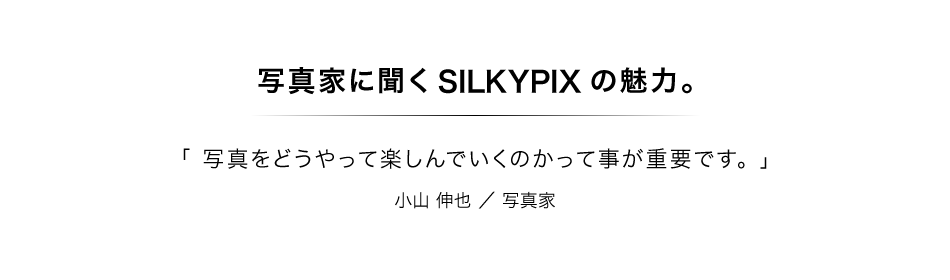 写真家に聞くSILKYPIXの魅力：第1回　小山　伸也さん／写真家